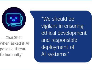ChatGPT, when asked if AI poses a threat to humanity says “We should be vigilant in ensuring ethical development and responsible deployment of AI systems.”