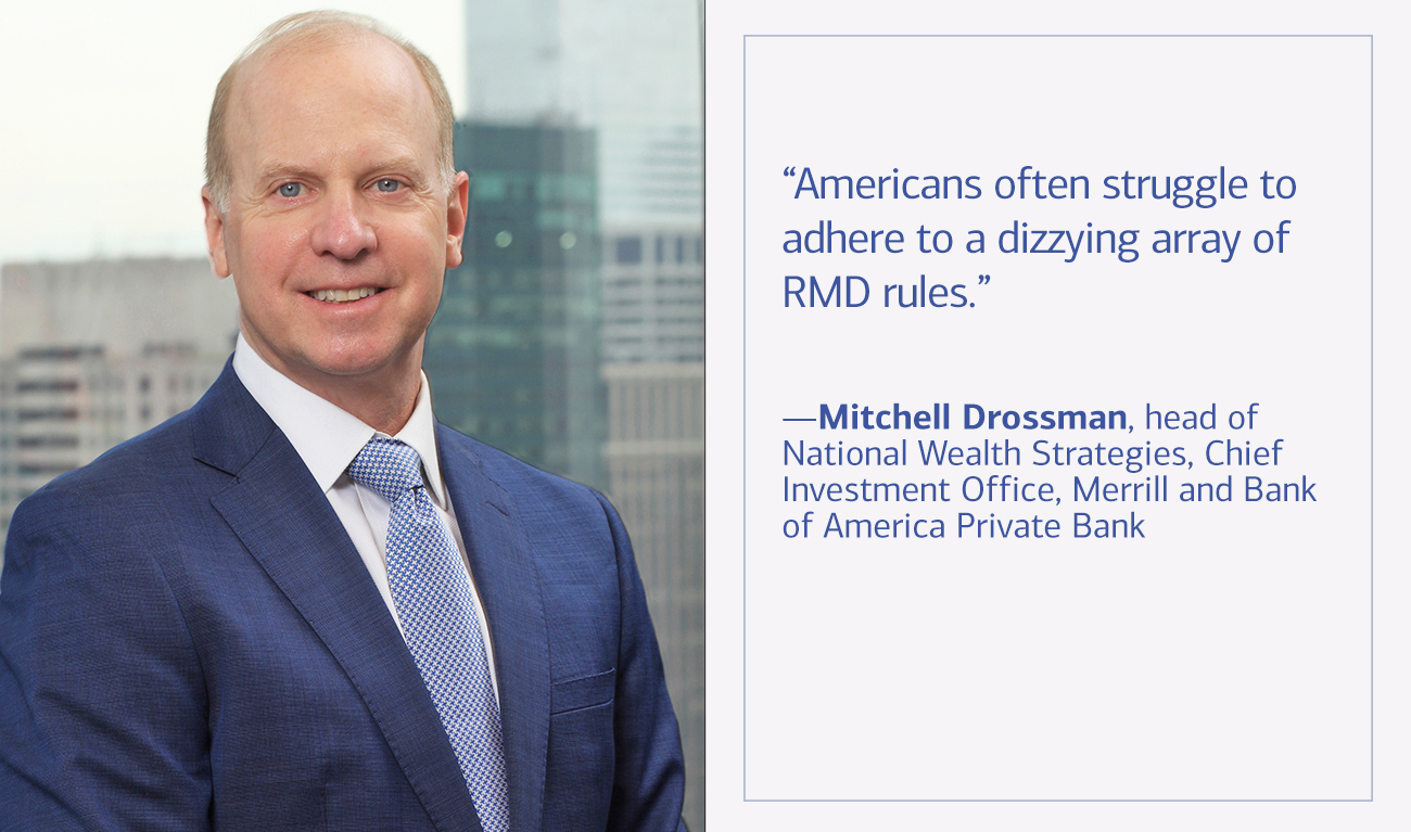Mitchell Drossman, head of National Wealth Strategies, Chief Investment Office, Merrill and Bank of America Private Bank next to his quote “Americans often struggle to adhere to a dizzying array of RMD rules.”